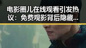 电影圈儿在线观看引发热议：免费观影背后隐藏什么秘密？