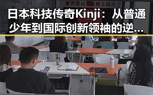 日本科技传奇Kinji：从普通少年到国际创新领袖的逆袭之路