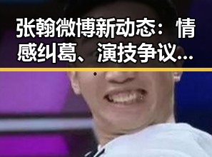 张翰微博新动态：情感纠葛、演技争议引发热议🤔