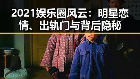 2021娱乐圈风云：明星恋情、出轨门与背后隐秘