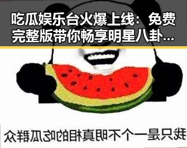 吃瓜娱乐台火爆上线：免费完整版带你畅享明星八卦盛宴