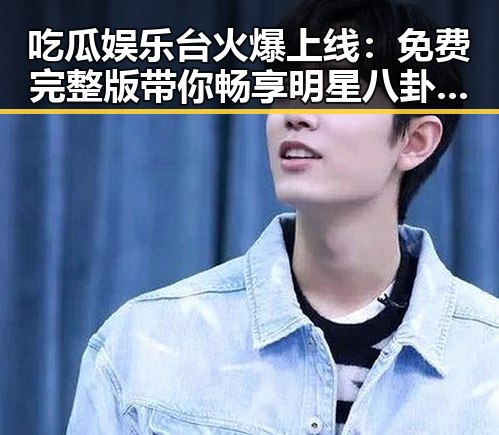 吃瓜娱乐台火爆上线:免费完整版带你畅享明星八卦盛宴