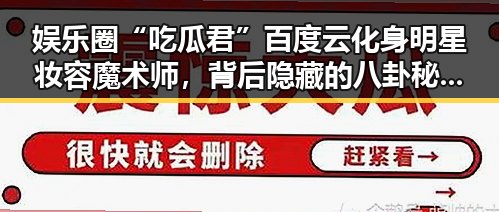 娱乐圈“吃瓜君”百度云化身明星妆容魔术师，背后隐藏的八卦秘密🤫✨