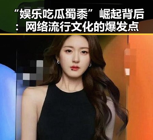 “娱乐吃瓜蜀黍”崛起背后：网络流行文化的爆发点