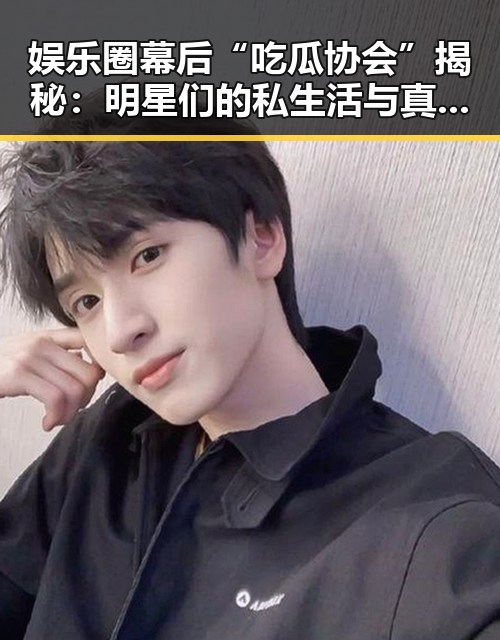 娱乐圈幕后“吃瓜协会”揭秘：明星们的私生活与真相探讨🕵️‍♂️