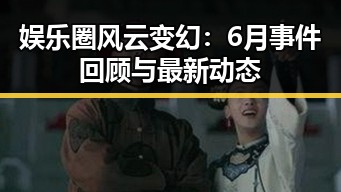 娱乐圈风云变幻：6月事件回顾与最新动态