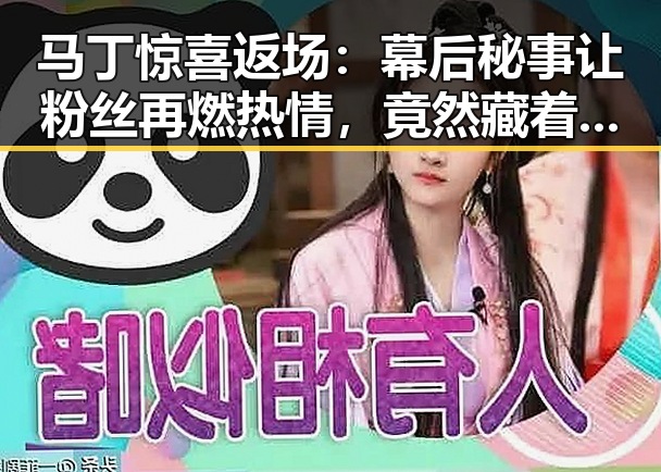 马丁惊喜返场：幕后秘事让粉丝再燃热情，竟然藏着这些不为人知的故事！🔥