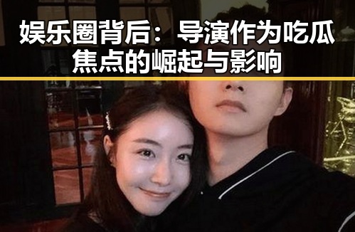娱乐圈背后：导演作为吃瓜焦点的崛起与影响