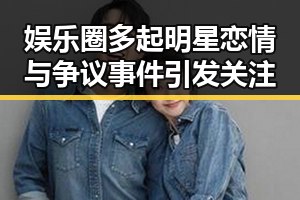 娱乐圈多起明星恋情与争议事件引发关注