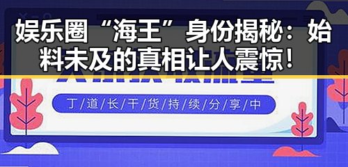 娱乐圈“海王”身份揭秘：始料未及的真相让人震惊！
